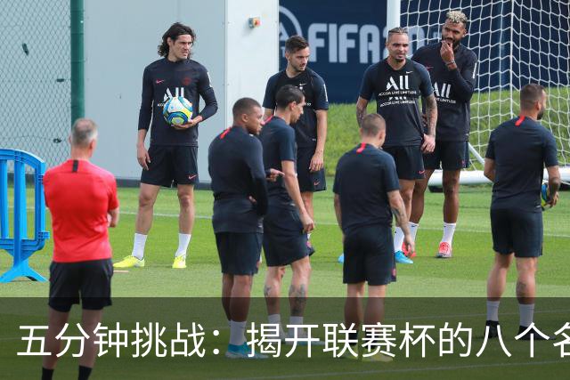 五分钟挑战：揭开联赛杯的八个名字之谜