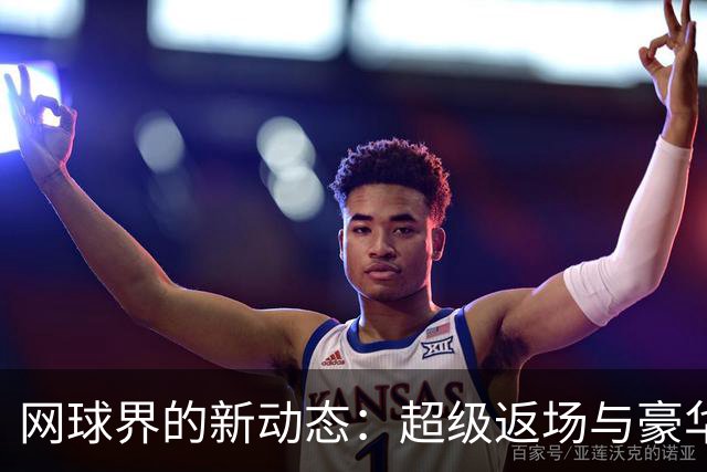 网球界的新动态：超级返场与豪华战阵即将揭晓！